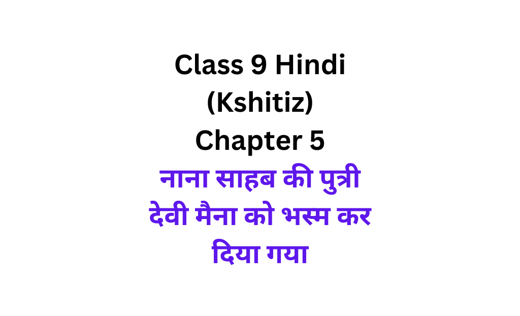 Class 9 Hindi Kshitiz Chapter 5 question answer Nana Sahab ki Putri Devi Maina Ko Bhasma Kar Diya Gaya