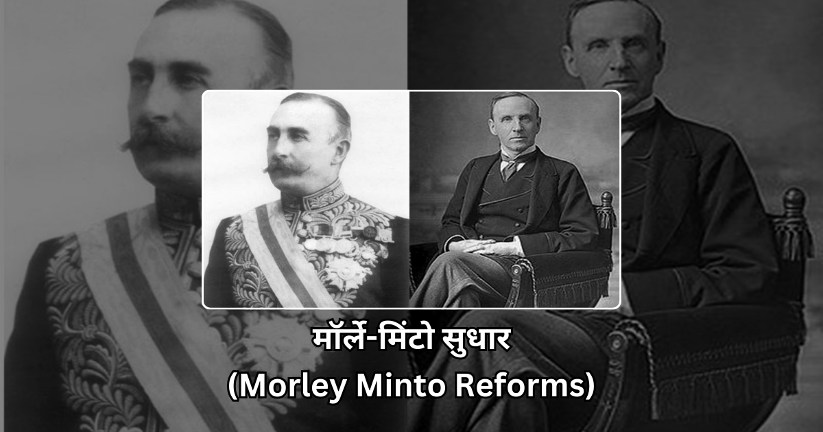 मॉर्ले-मिंटो सुधार (Morley Minto Reforms)